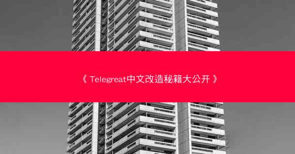 《Telegreat中文改造秘籍大公开》