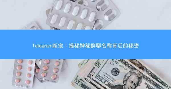 Telegram新宠：揭秘神秘群聊名称背后的秘密