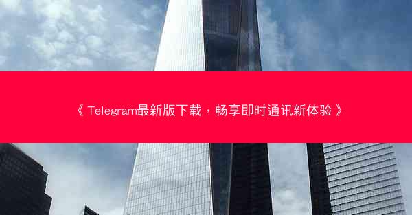 《Telegram最新版下载，畅享即时通讯新体验》