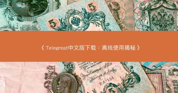 《Telegreat中文版下载：离线使用揭秘》