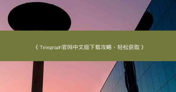 《Telegraph官网中文版下载攻略，轻松获取》