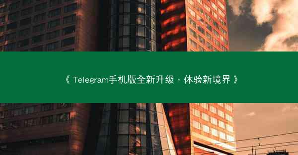 《Telegram手机版全新升级，体验新境界》