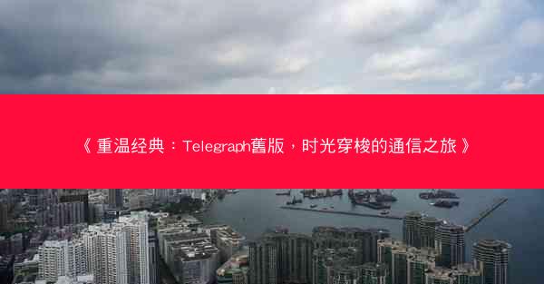 《重温经典：Telegraph舊版，时光穿梭的通信之旅》