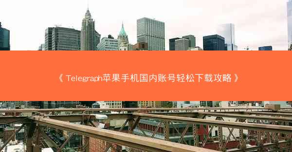 《Telegraph苹果手机国内账号轻松下载攻略》