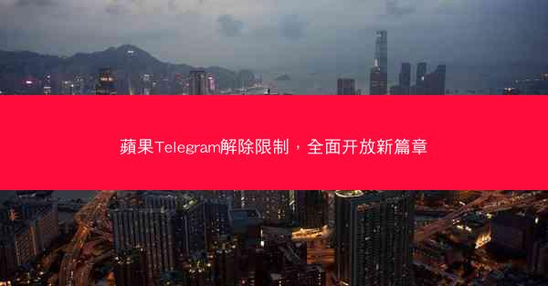 蘋果Telegram解除限制，全面开放新篇章