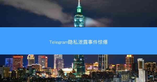 Telegram隐私泄露事件惊爆