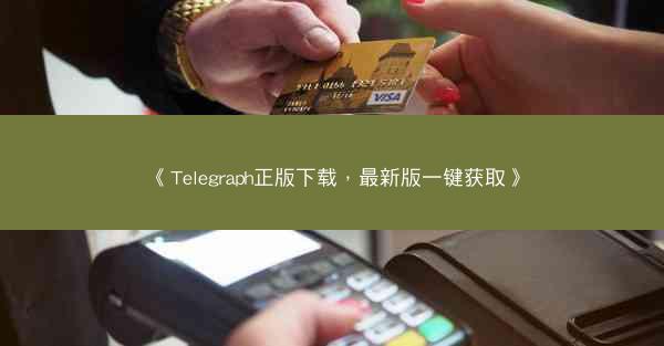 《Telegraph正版下载，最新版一键获取》