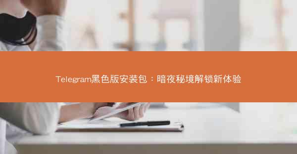 Telegram黑色版安装包：暗夜秘境解锁新体验