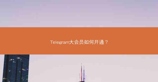 Telegram大会员如何开通？