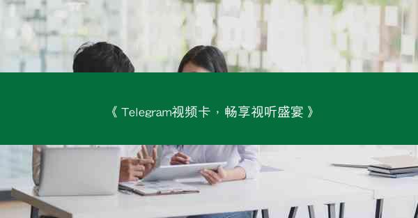 《Telegram视频卡，畅享视听盛宴》