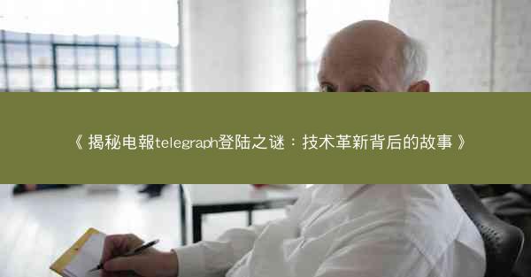 《揭秘电報telegraph登陆之谜：技术革新背后的故事》