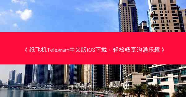 《纸飞机Telegram中文版iOS下载，轻松畅享沟通乐趣》
