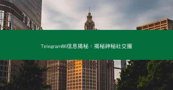 Telegram86信息揭秘：揭秘神秘社交圈