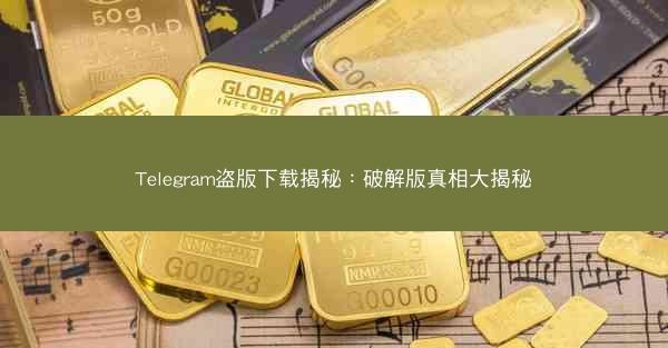 Telegram盗版下载揭秘：破解版真相大揭秘