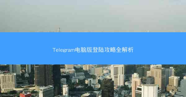 Telegram电脑版登陆攻略全解析