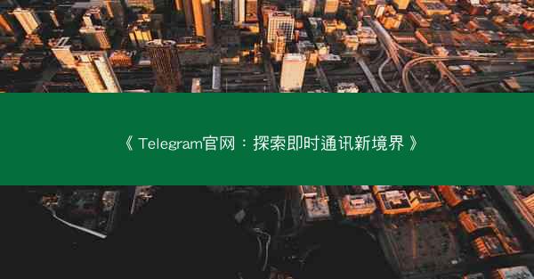 《Telegram官网：探索即时通讯新境界》