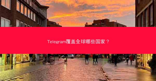 Telegram覆盖全球哪些国家？