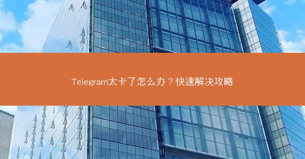 Telegram太卡了怎么办？快速解决攻略