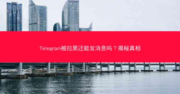 Telegram被拉黑还能发消息吗？揭秘真相
