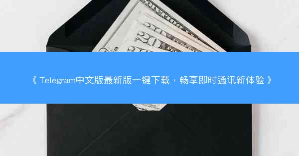 《Telegram中文版最新版一键下载，畅享即时通讯新体验》
