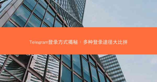 Telegram登录方式揭秘：多种登录途径大比拼