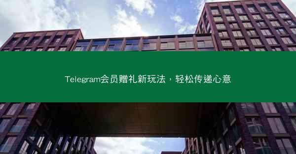Telegram会员赠礼新玩法，轻松传递心意