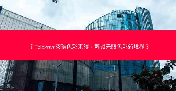 《Telegram突破色彩束缚，解锁无限色彩新境界》