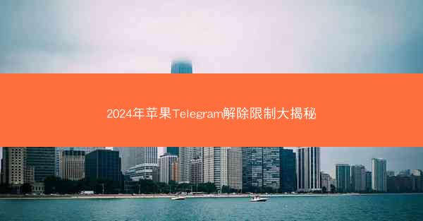 2024年苹果Telegram解除限制大揭秘