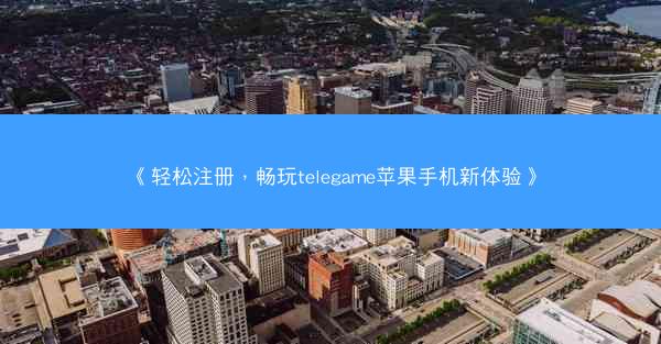 《轻松注册，畅玩telegame苹果手机新体验》