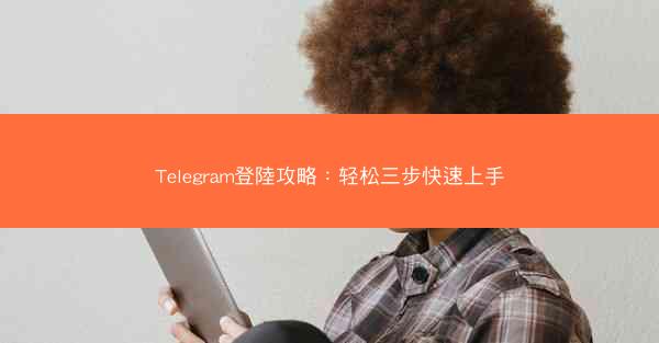 Telegram登陸攻略：轻松三步快速上手