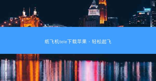 纸飞机tele下载苹果，轻松起飞