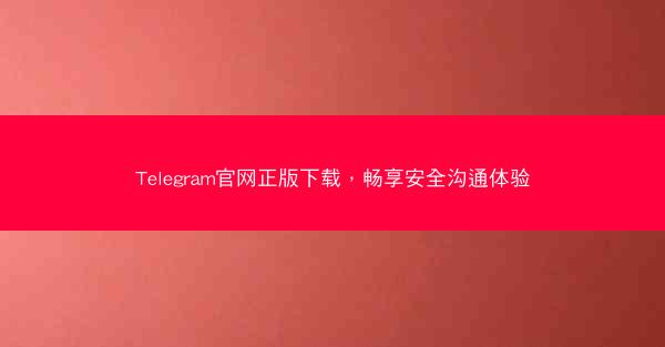 Telegram官网正版下载，畅享安全沟通体验