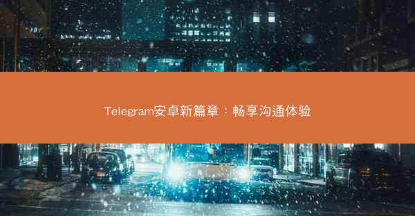 Telegram安卓新篇章：畅享沟通体验