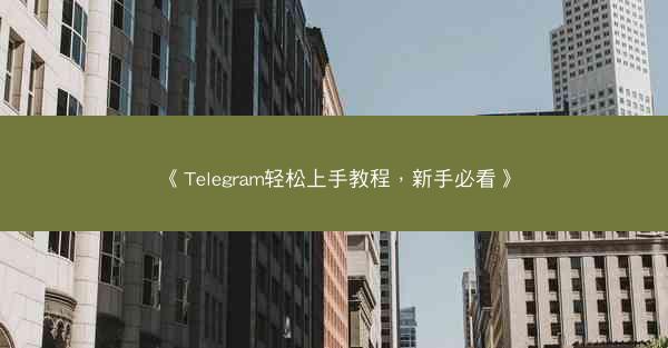 《Telegram轻松上手教程，新手必看》