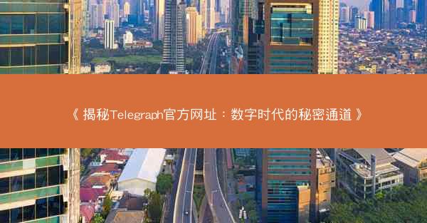 《揭秘Telegraph官方网址：数字时代的秘密通道》