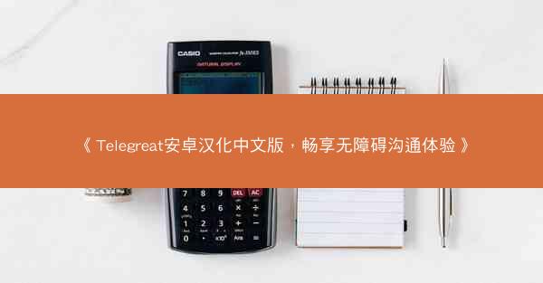 《Telegreat安卓汉化中文版，畅享无障碍沟通体验》