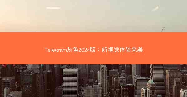 Telegram灰色2024版：新视觉体验来袭