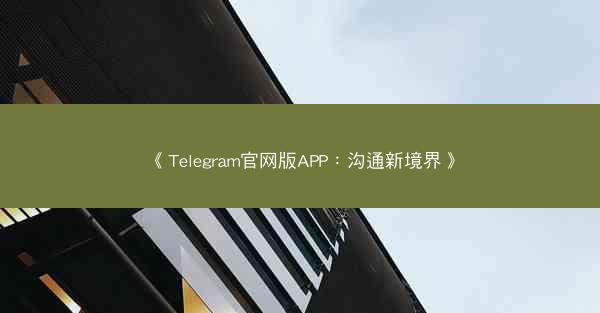 《Telegram官网版APP：沟通新境界》