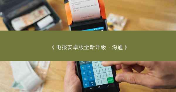 《电报安卓版全新升级，沟通》