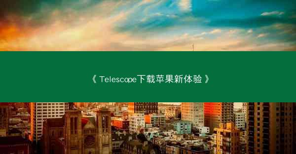 《Telescope下载苹果新体验》
