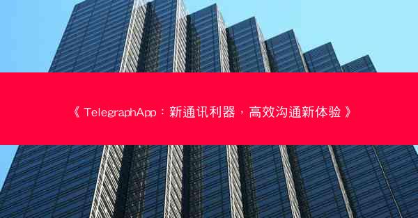 《TelegraphApp：新通讯利器，高效沟通新体验》