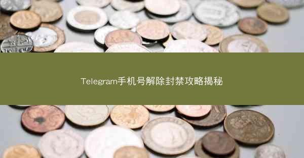 Telegram手机号解除封禁攻略揭秘