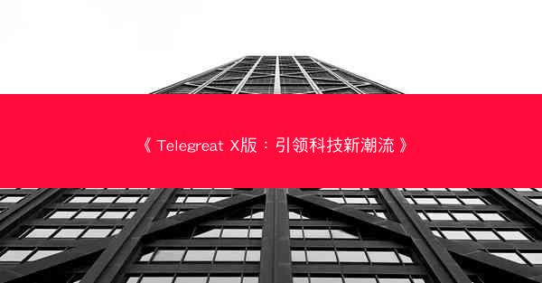 《Telegreat X版：引领科技新潮流》