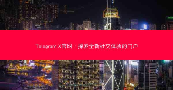 Telegram X官网：探索全新社交体验的门户