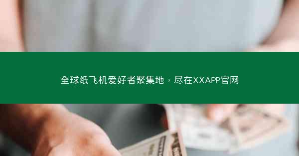 全球纸飞机爱好者聚集地，尽在XXAPP官网