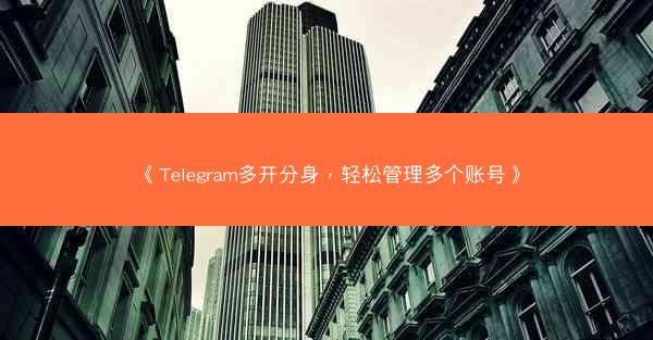 《Telegram多开分身，轻松管理多个账号》