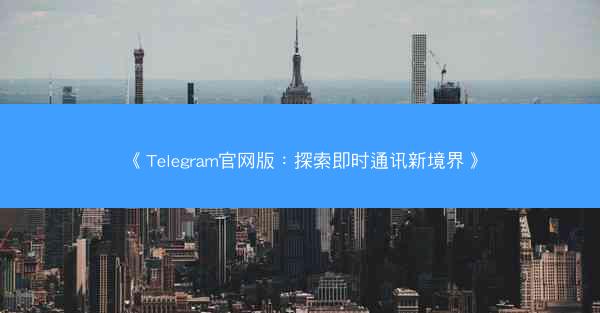 《Telegram官网版：探索即时通讯新境界》