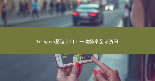 Telegram登陸入口，一键畅享全球资讯