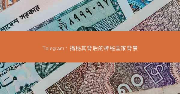 Telegram：揭秘其背后的神秘国家背景