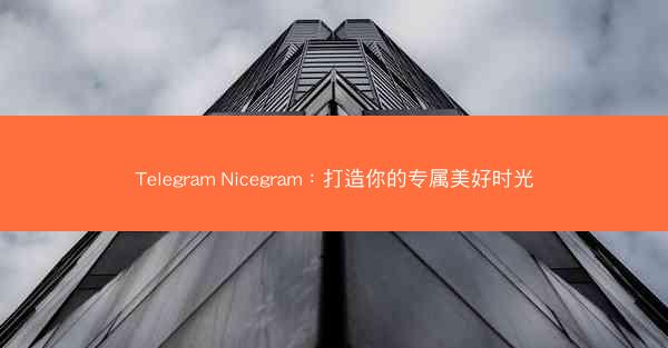 Telegram Nicegram：打造你的专属美好时光